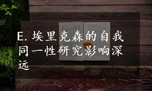 E.埃里克森的自我同一性研究影响深远