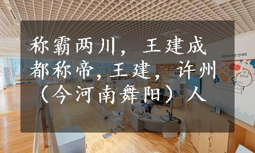 称霸两川，王建成都称帝,王建，许州（今河南舞阳）人