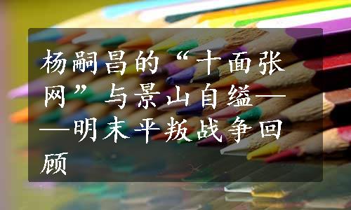 杨嗣昌的“十面张网”与景山自缢——明末平叛战争回顾