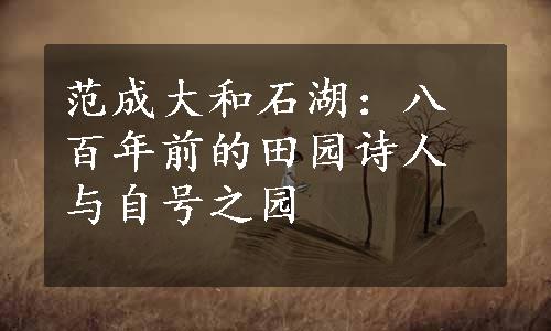 范成大和石湖：八百年前的田园诗人与自号之园