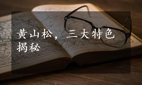 黄山松，三大特色揭秘