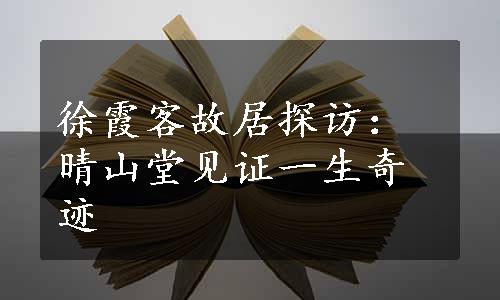 徐霞客故居探访：晴山堂见证一生奇迹