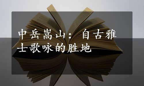 中岳嵩山：自古雅士歌咏的胜地