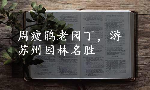 周瘦鹃老园丁，游苏州园林名胜