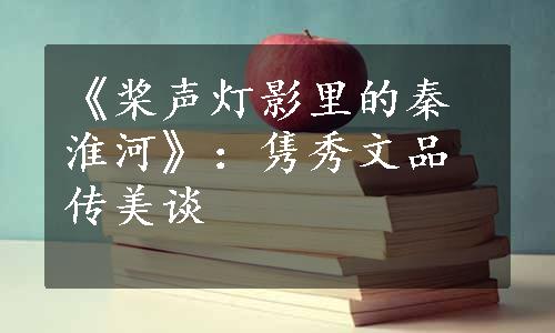 《桨声灯影里的秦淮河》：隽秀文品传美谈