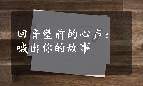 回音壁前的心声：喊出你的故事