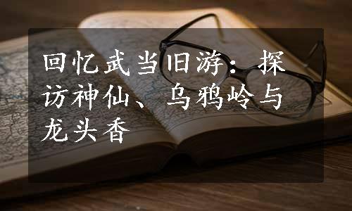 回忆武当旧游：探访神仙、乌鸦岭与龙头香
