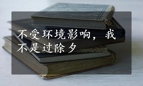 不受环境影响，我不是过除夕