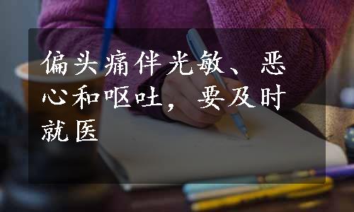 偏头痛伴光敏、恶心和呕吐，要及时就医