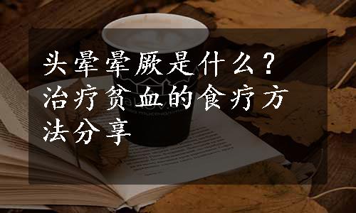 头晕晕厥是什么？治疗贫血的食疗方法分享