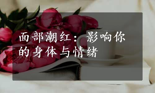 面部潮红：影响你的身体与情绪