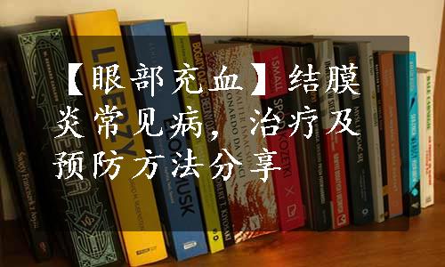 【眼部充血】结膜炎常见病，治疗及预防方法分享