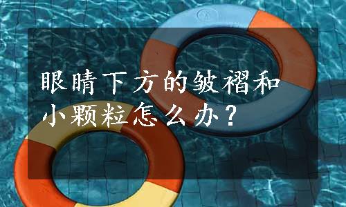 眼睛下方的皱褶和小颗粒怎么办？