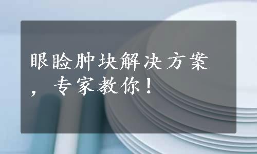 眼睑肿块解决方案，专家教你！