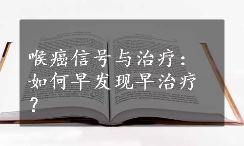 喉癌信号与治疗：如何早发现早治疗？