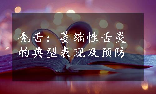 秃舌：萎缩性舌炎的典型表现及预防