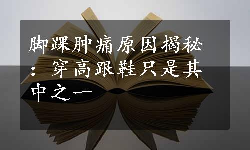 脚踝肿痛原因揭秘：穿高跟鞋只是其中之一
