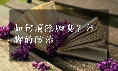如何消除脚臭？汗脚的防治