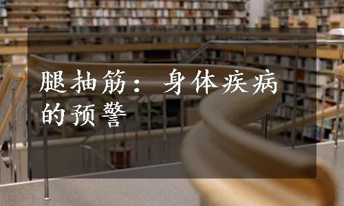 腿抽筋：身体疾病的预警