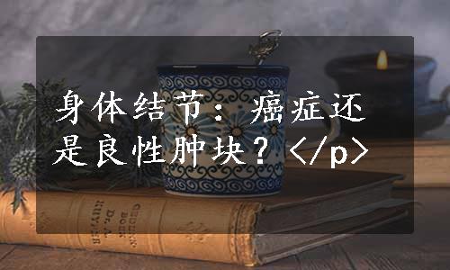 身体结节：癌症还是良性肿块？</p>