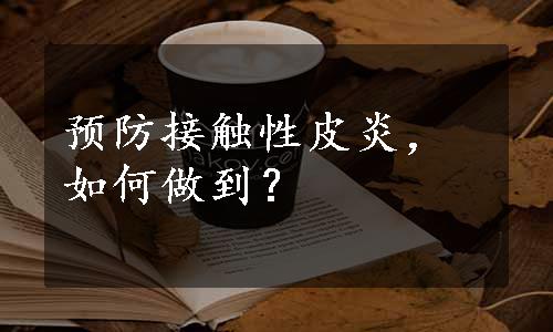预防接触性皮炎，如何做到？