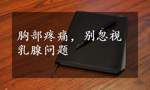 胸部疼痛，别忽视乳腺问题