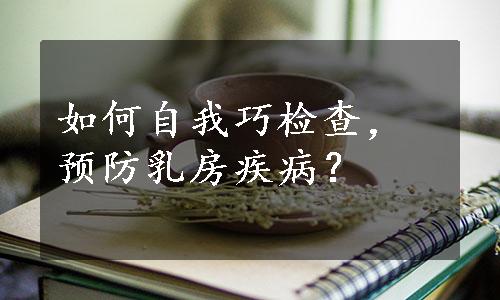 如何自我巧检查，预防乳房疾病？