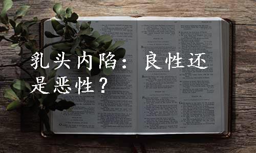 乳头内陷：良性还是恶性？