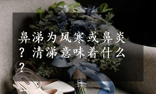 鼻涕为风寒或鼻炎？清涕意味着什么？