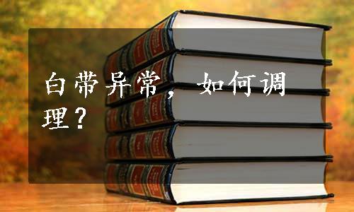 白带异常，如何调理？