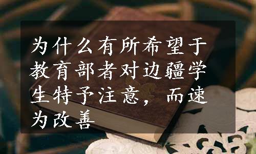 为什么有所希望于教育部者对边疆学生特予注意，而速为改善