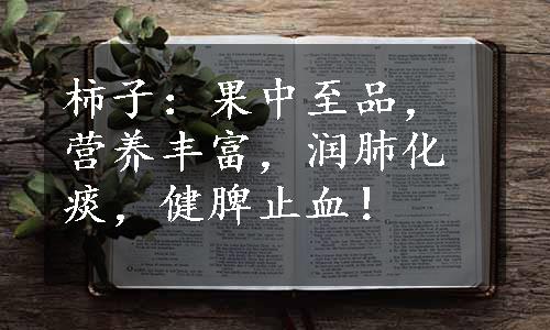 柿子：果中至品，营养丰富，润肺化痰，健脾止血！