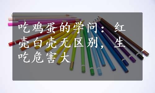 吃鸡蛋的学问：红壳白壳无区别，生吃危害大