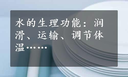 水的生理功能：润滑、运输、调节体温……