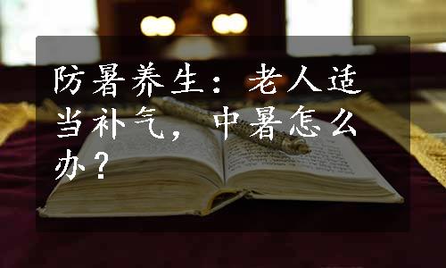 防暑养生：老人适当补气，中暑怎么办？