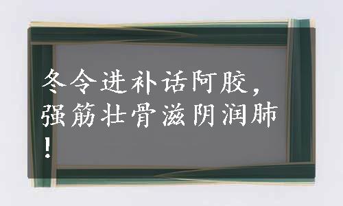 冬令进补话阿胶，强筋壮骨滋阴润肺！