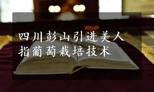 四川彭山引进美人指葡萄栽培技术