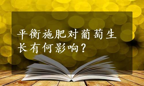 平衡施肥对葡萄生长有何影响？