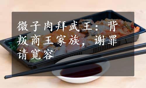 微子肉拜武王：背叛商王家族，谢罪请宽容