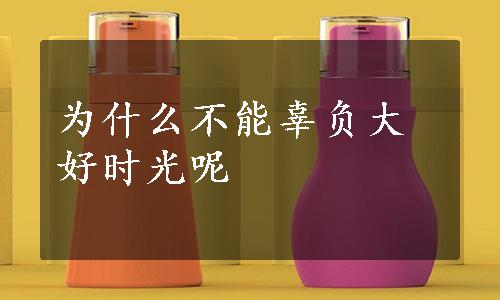 为什么不能辜负大好时光呢