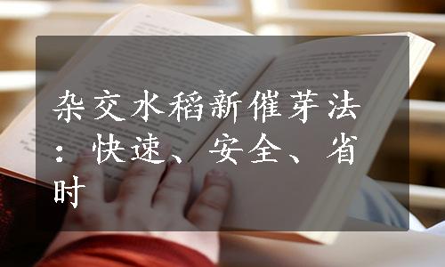 杂交水稻新催芽法：快速、安全、省时