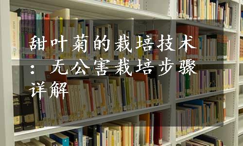 甜叶菊的栽培技术：无公害栽培步骤详解