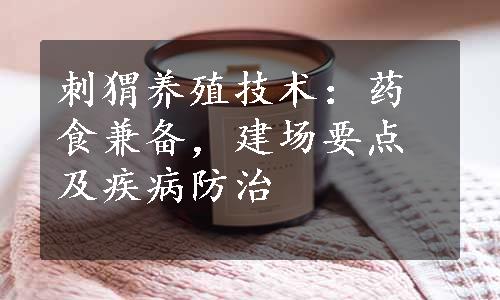 刺猬养殖技术：药食兼备，建场要点及疾病防治