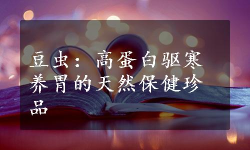 豆虫：高蛋白驱寒养胃的天然保健珍品