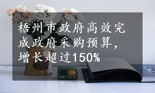 梧州市政府高效完成政府采购预算，增长超过150%