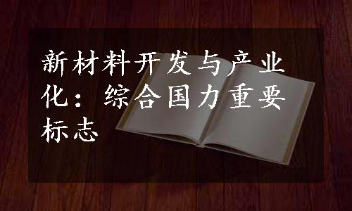 新材料开发与产业化：综合国力重要标志