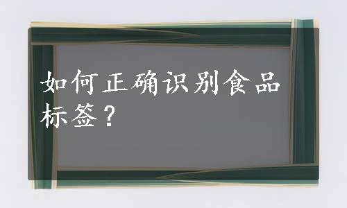 如何正确识别食品标签？