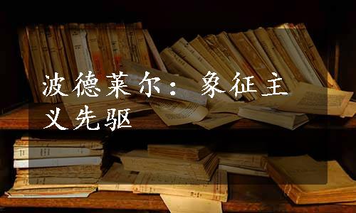 波德莱尔：象征主义先驱