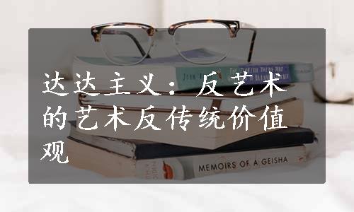 达达主义：反艺术的艺术反传统价值观