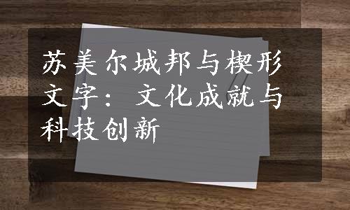 苏美尔城邦与楔形文字: 文化成就与科技创新